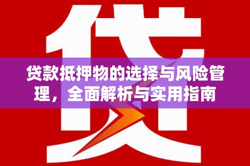 磴口贷款抵押物的选择与风险管理，全面解析与实用指南