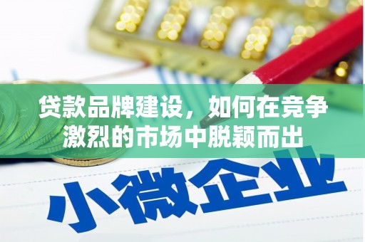 磴口贷款品牌建设，如何在竞争激烈的市场中脱颖而出