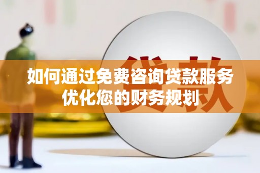 磴口如何通过免费咨询贷款服务优化您的财务规划