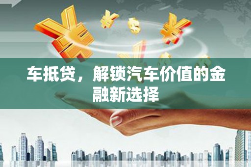 磴口车抵贷，解锁汽车价值的金融新选择