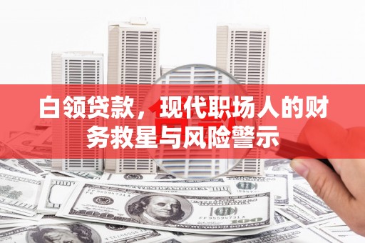 磴口白领贷款，现代职场人的财务救星与风险警示