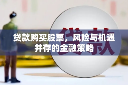 磴口贷款购买股票，风险与机遇并存的金融策略