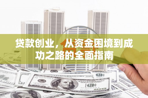 磴口贷款创业，从资金困境到成功之路的全面指南