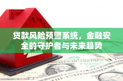 磴口贷款风险预警系统，金融安全的守护者与未来趋势