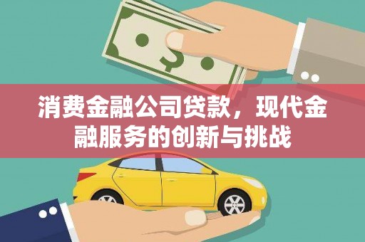 磴口消费金融公司贷款，现代金融服务的创新与挑战