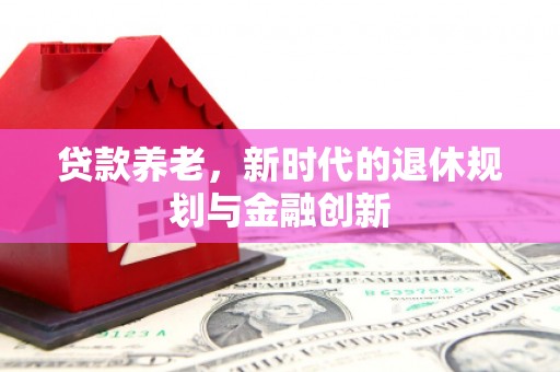 磴口贷款养老，新时代的退休规划与金融创新