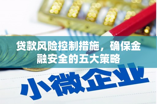 磴口贷款风险控制措施，确保金融安全的五大策略