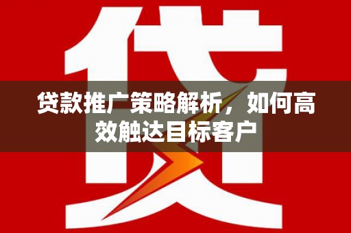 磴口贷款推广策略解析，如何高效触达目标客户