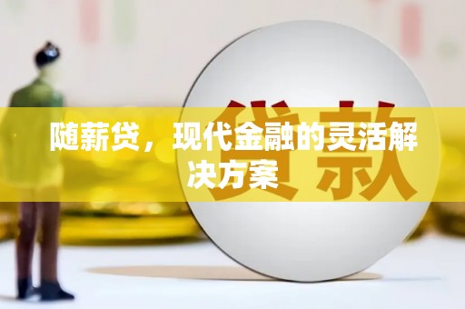 磴口随薪贷，现代金融的灵活解决方案