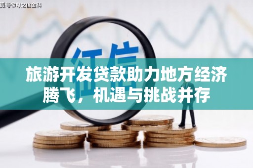 磴口旅游开发贷款助力地方经济腾飞，机遇与挑战并存