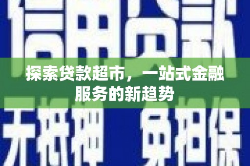 磴口探索贷款超市，一站式金融服务的新趋势