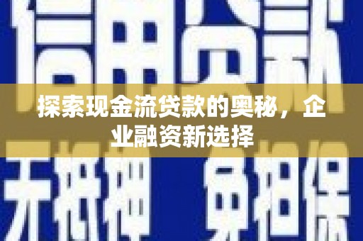 磴口探索现金流贷款的奥秘，企业融资新选择