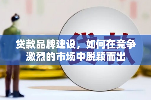 磴口贷款品牌建设，如何在竞争激烈的市场中脱颖而出