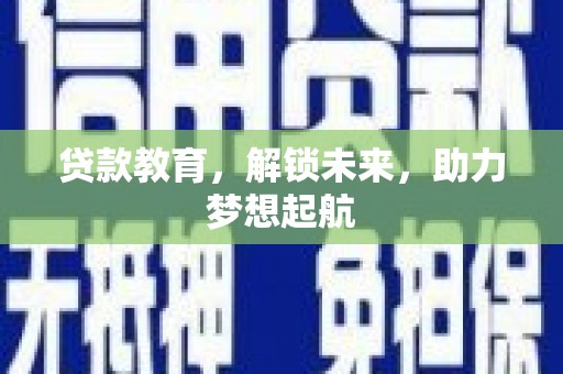磴口贷款教育，解锁未来，助力梦想起航