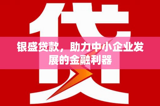 磴口银盛贷款，助力中小企业发展的金融利器