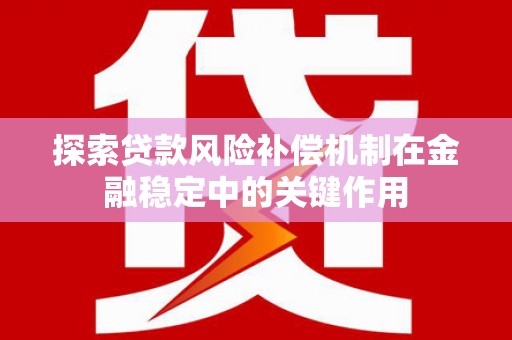 磴口探索贷款风险补偿机制在金融稳定中的关键作用