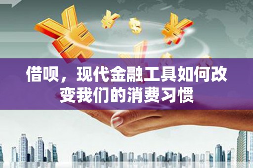 磴口借呗，现代金融工具如何改变我们的消费习惯