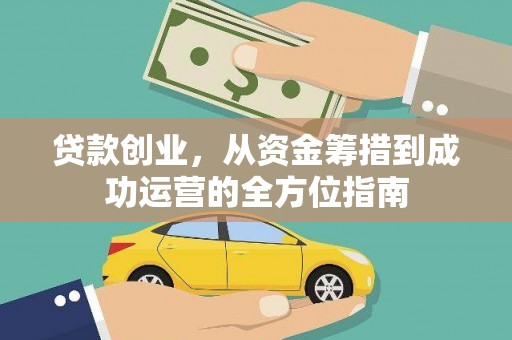 磴口贷款创业，从资金筹措到成功运营的全方位指南