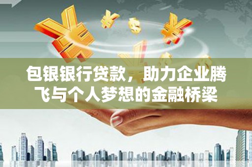磴口包银银行贷款，助力企业腾飞与个人梦想的金融桥梁