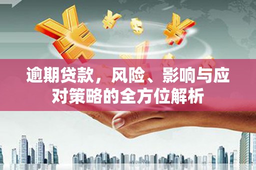 磴口逾期贷款，风险、影响与应对策略的全方位解析