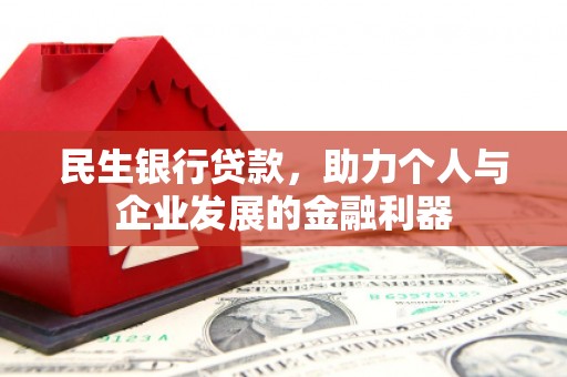 磴口民生银行贷款，助力个人与企业发展的金融利器