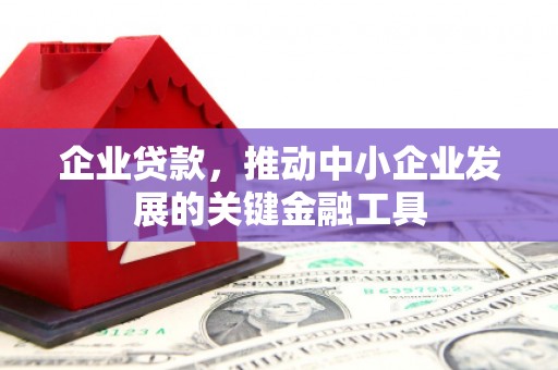 磴口企业贷款，推动中小企业发展的关键金融工具