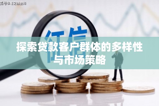磴口探索贷款客户群体的多样性与市场策略