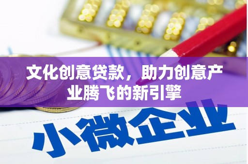 磴口文化创意贷款，助力创意产业腾飞的新引擎