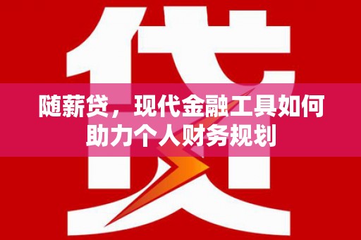 磴口随薪贷，现代金融工具如何助力个人财务规划