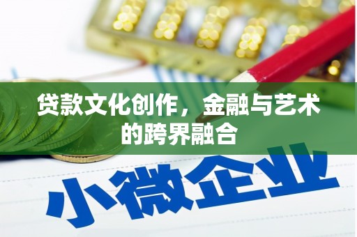 磴口贷款文化创作，金融与艺术的跨界融合