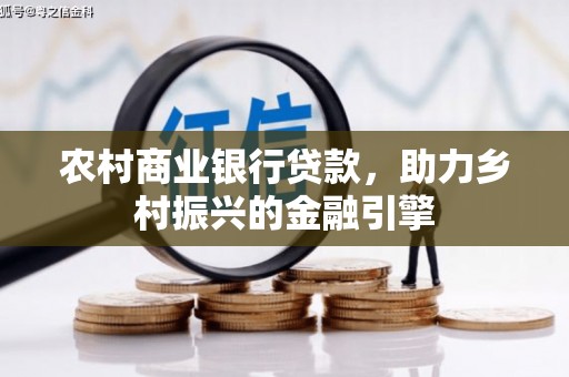 磴口农村商业银行贷款，助力乡村振兴的金融引擎