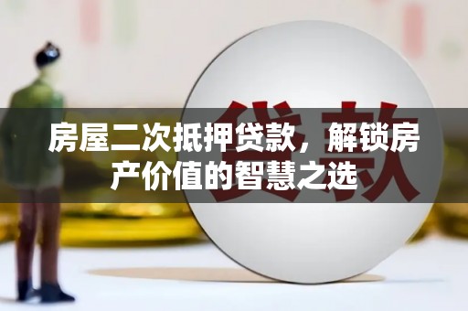 磴口房屋二次抵押贷款，解锁房产价值的智慧之选