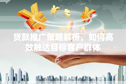 磴口贷款推广策略解析，如何高效触达目标客户群体