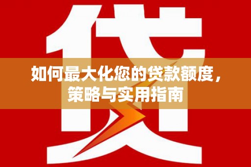 磴口如何最大化您的贷款额度，策略与实用指南