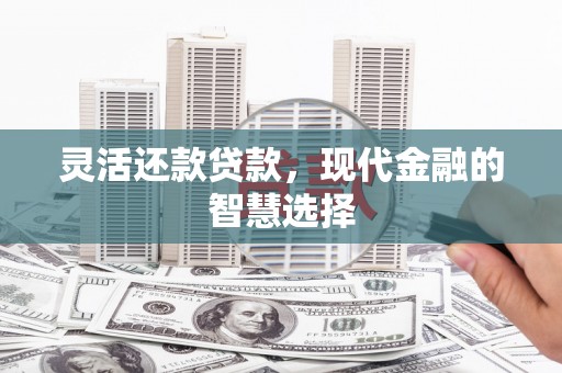 磴口灵活还款贷款，现代金融的智慧选择