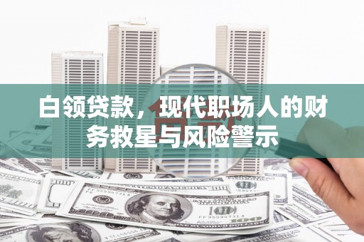 磴口白领贷款，现代职场人的财务救星与风险警示