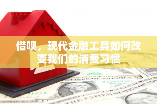 磴口借呗，现代金融工具如何改变我们的消费习惯