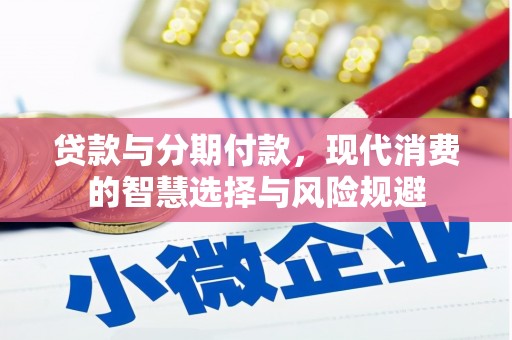 磴口贷款与分期付款，现代消费的智慧选择与风险规避