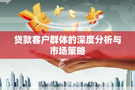 磴口贷款客户群体的深度分析与市场策略