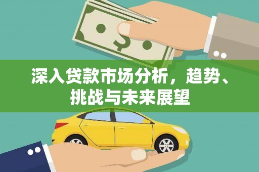磴口深入贷款市场分析，趋势、挑战与未来展望