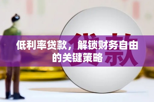 磴口低利率贷款，解锁财务自由的关键策略