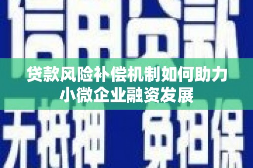 磴口贷款风险补偿机制如何助力小微企业融资发展