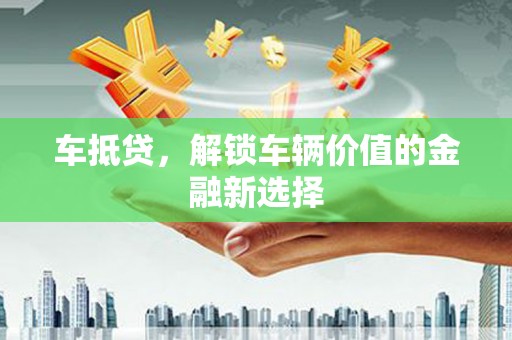 磴口车抵贷，解锁车辆价值的金融新选择