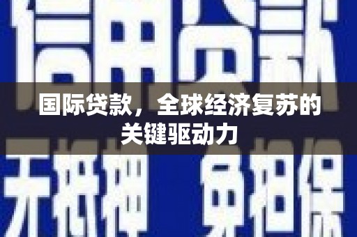 磴口国际贷款，全球经济复苏的关键驱动力