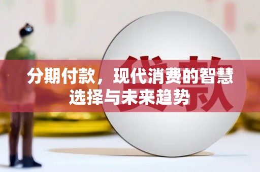 磴口分期付款，现代消费的智慧选择与未来趋势