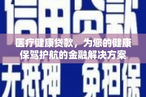 磴口医疗健康贷款，为您的健康保驾护航的金融解决方案