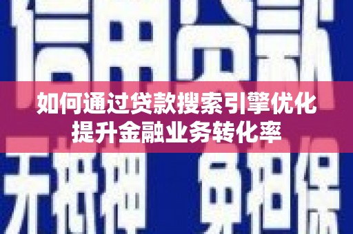磴口如何通过贷款搜索引擎优化提升金融业务转化率