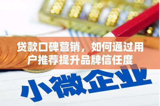 磴口贷款口碑营销，如何通过用户推荐提升品牌信任度