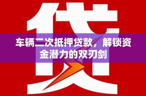 磴口车辆二次抵押贷款，解锁资金潜力的双刃剑