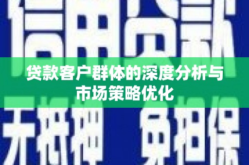 磴口贷款客户群体的深度分析与市场策略优化